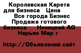 Королевская Карета для бизнеса › Цена ­ 180 000 - Все города Бизнес » Продажа готового бизнеса   . Ненецкий АО,Нарьян-Мар г.